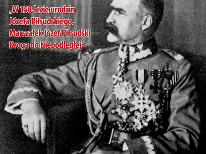  „W 150-lecie urodzin Józefa Piłsudskiego. Marszałek Józef Piłsudski – Droga do Niepodległej”. Źródło: IPN